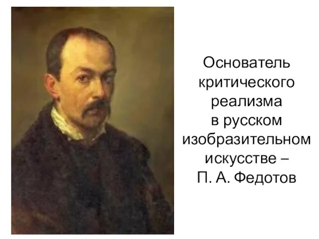 Основатель критического реализма в русском изобразительном искусстве – П. А. Федотов