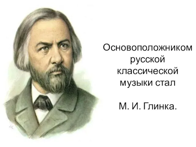Основоположником русской классической музыки стал М. И. Глинка.