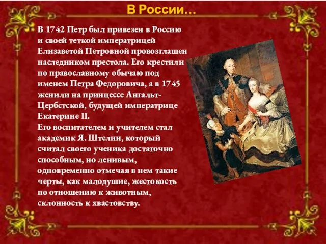 В 1742 Петр был привезен в Россию и своей теткой