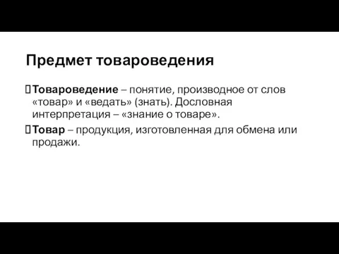 Предмет товароведения Товароведение – понятие, производное от слов «товар» и