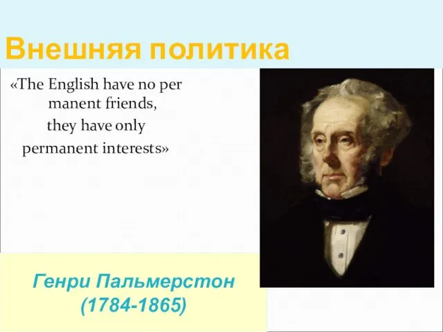 Внешняя политика «The English have no permanent friends, they have only permanent interests» Генри Пальмерстон (1784-1865)