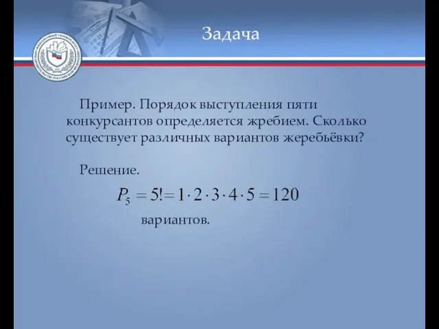 Задача Пример. Порядок выступления пяти конкурсантов определяется жребием. Сколько существует различных вариантов жеребьёвки? Решение. вариантов.