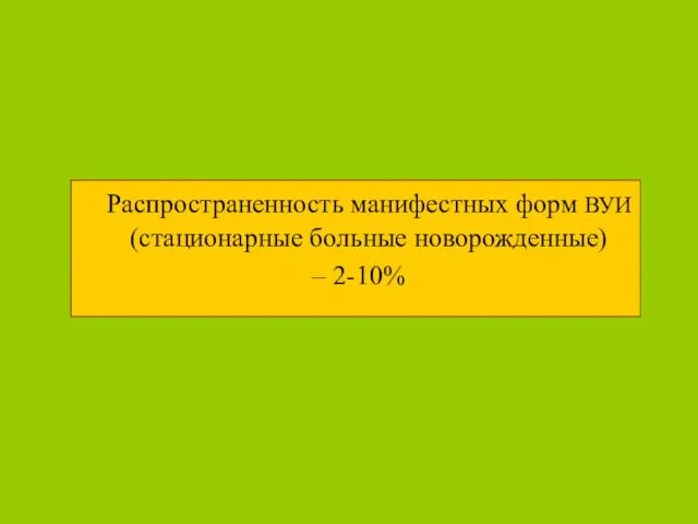 Распространенность манифестных форм ВУИ (стационарные больные новорожденные) – 2-10%