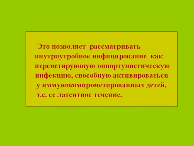 Это позволяет рассматривать внутриутробное инфицирование как персистирующую оппортунистическую инфекцию, способную