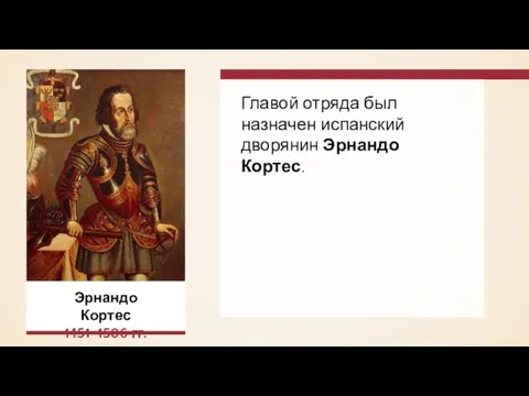 Главой отряда был назначен испанский дворянин Эрнандо Кортес. Эрнандо Кортес 1451–1506 гг.