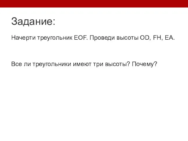 Задание: Начерти треугольник ЕОF. Проведи высоты OD, FH, EA. Все ли треугольники имеют три высоты? Почему?