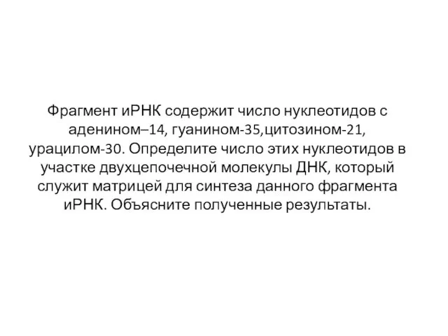 Фрагмент иРНК содержит число нуклеотидов с аденином–14, гуанином-35,цитозином-21, урацилом-30. Определите