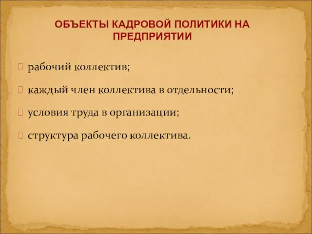 ОБЪЕКТЫ КАДРОВОЙ ПОЛИТИКИ НА ПРЕДПРИЯТИИ рабочий коллектив; каждый член коллектива