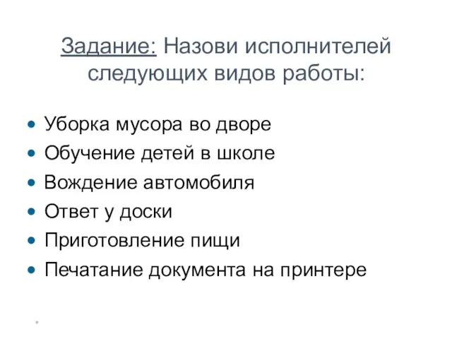 * Задание: Назови исполнителей следующих видов работы: Уборка мусора во дворе Обучение детей