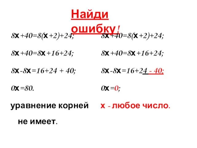 Найди ошибку! 8х+40=8(х+2)+24; 8х+40=8х+16+24; 8х-8х=16+24 + 40; 0х=80. уравнение корней