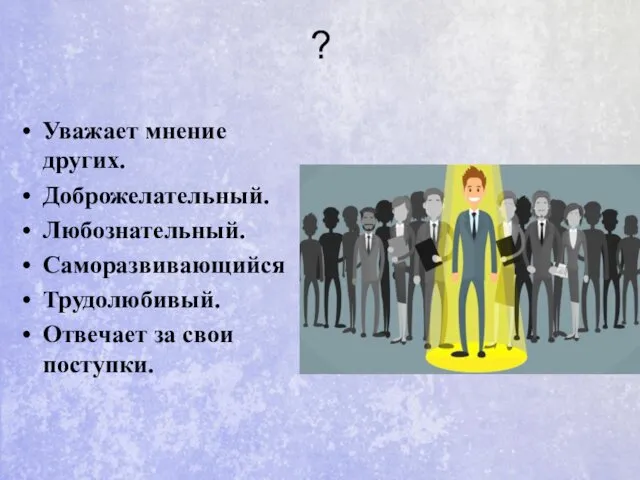 ? Уважает мнение других. Доброжелательный. Любознательный. Саморазвивающийся Трудолюбивый. Отвечает за свои поступки.