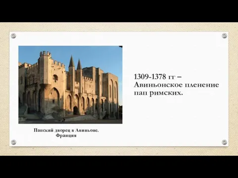 1309-1378 гг – Авиньонское пленение пап римских. Папский дворец в Авиньоне. Франция