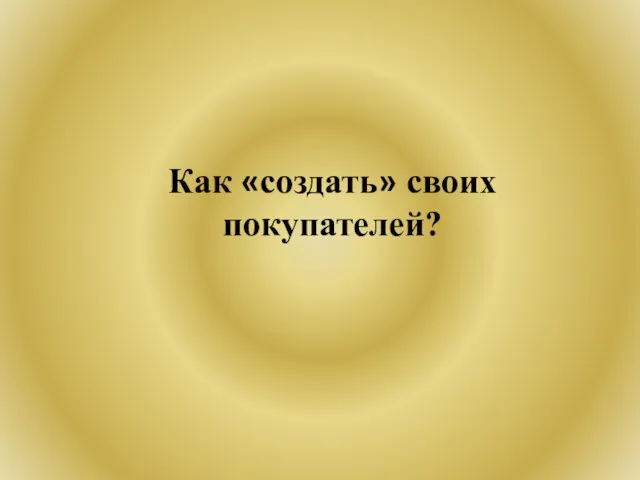 Как «создать» своих покупателей?