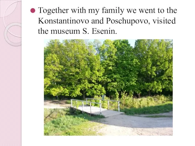Together with my family we went to the Konstantinovo and Poschupovo, visited the museum S. Esenin.