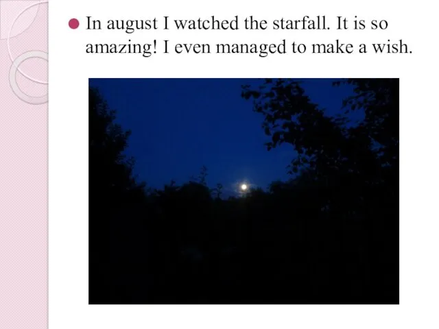 In august I watched the starfall. It is so amazing! I even managed