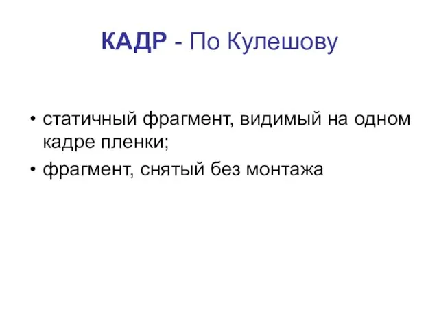 КАДР - По Кулешову статичный фрагмент, видимый на одном кадре пленки; фрагмент, снятый без монтажа