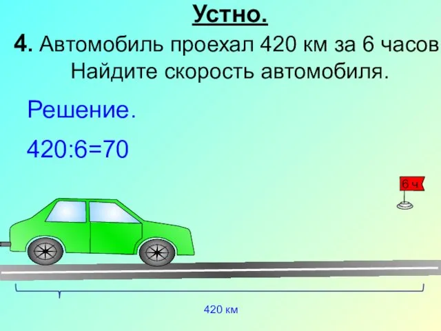 Устно. 4. Автомобиль проехал 420 км за 6 часов. Найдите скорость автомобиля. 420 км