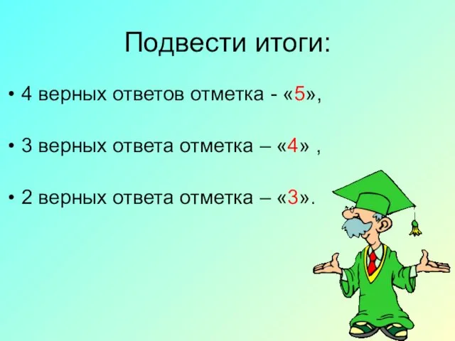 Подвести итоги: 4 верных ответов отметка - «5», 3 верных