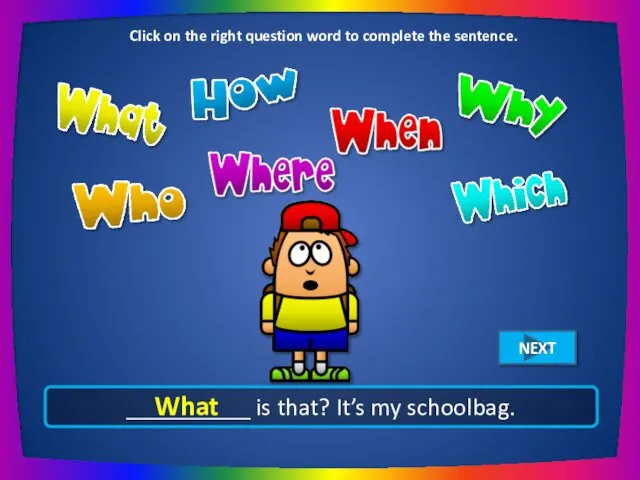 __________ is that? It’s my schoolbag. What Click on the right question word