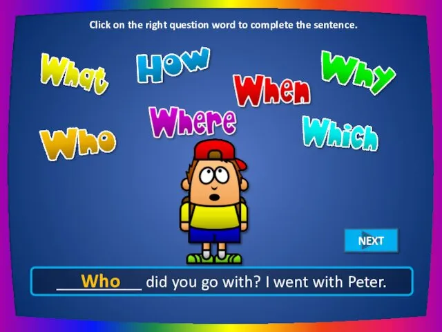 __________ did you go with? I went with Peter. Who Click on the