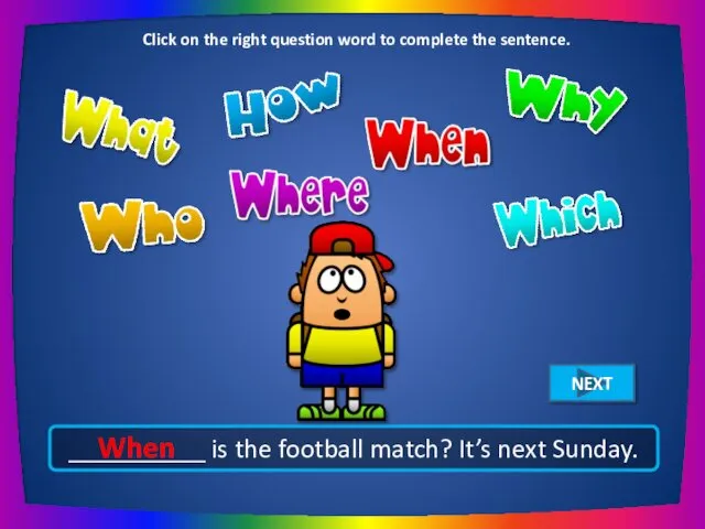 __________ is the football match? It’s next Sunday. When Click on the right