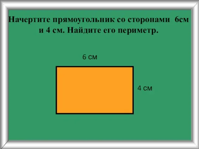 Начертите прямоугольник со сторонами 6см и 4 см. Найдите его периметр. 4 см 6 см