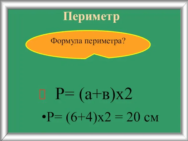 Периметр Р= (6+4)х2 = 20 см Формула периметра? Р= (а+в)х2