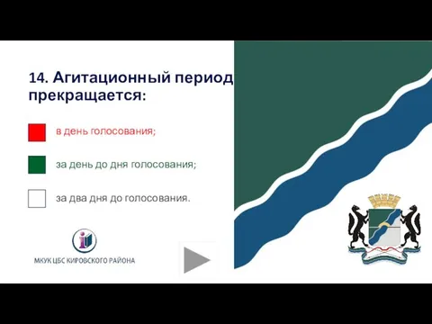 14. Агитационный период прекращается: в день голосования; за день до