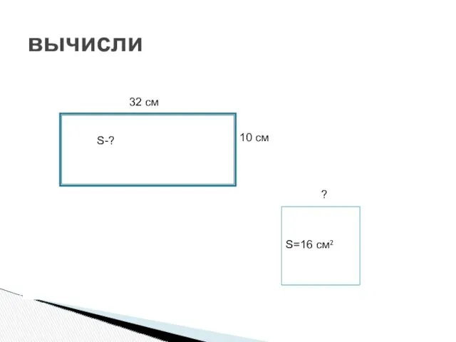 вычисли 32 см 10 см S-? S=16 см² ?