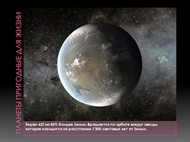 ПЛАНЕТЫ ПРИГОДНЫЕ ДЛЯ ЖИЗНИ Kepler-62f на 40% больше Земли. Вращается