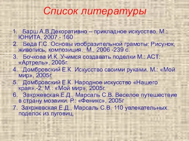 Список литературы 1. Барш А.В.Декоративно – прикладное искусство. М.: ЮНИТА, 2007.- 160 2.