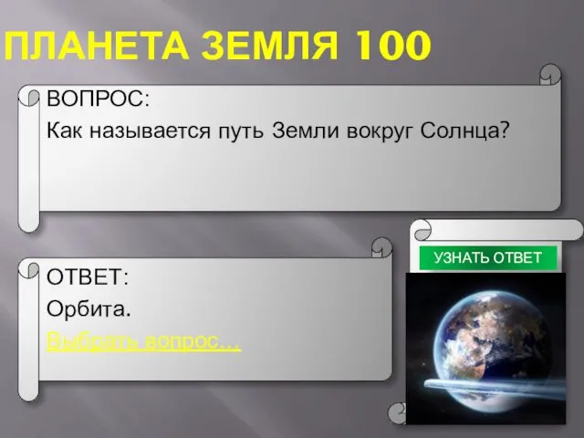 ПЛАНЕТА ЗЕМЛЯ 100 ВОПРОС: Как называется путь Земли вокруг Солнца? ОТВЕТ: Орбита. Выбрать вопрос… УЗНАТЬ ОТВЕТ
