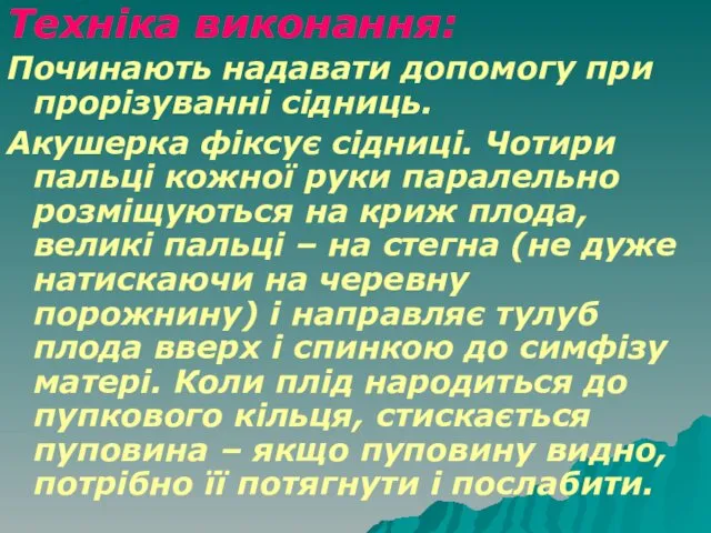 Техніка виконання: Починають надавати допомогу при прорізуванні сідниць. Акушерка фіксує