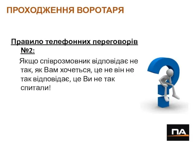 ПРОХОДЖЕННЯ ВОРОТАРЯ Правило телефонних переговорів №2: Якщо співрозмовник відповідає не так, як Вам