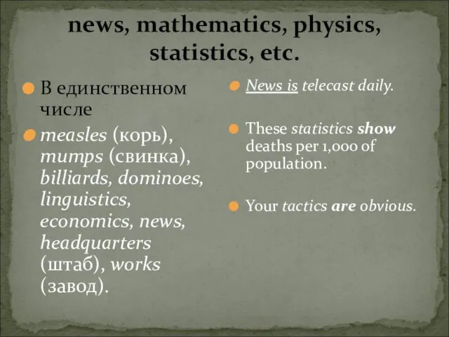 news, mathematics, physics, statistics, etc. В единственном числе measles (корь),