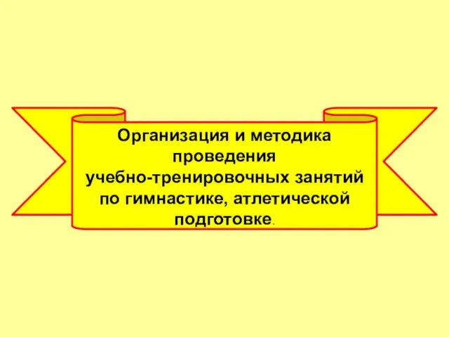 Организация и методика проведения учебно-тренировочных занятий по гимнастике, атлетической подготовке.