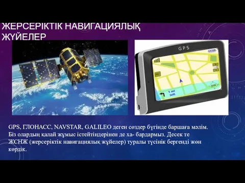 ЖЕРСЕРІКТІК НАВИГАЦИЯЛЫҚ ЖҮЙЕЛЕР GPS, ГЛОНАСС, NAVSTAR, GALILEO деген сөздер бүгінде