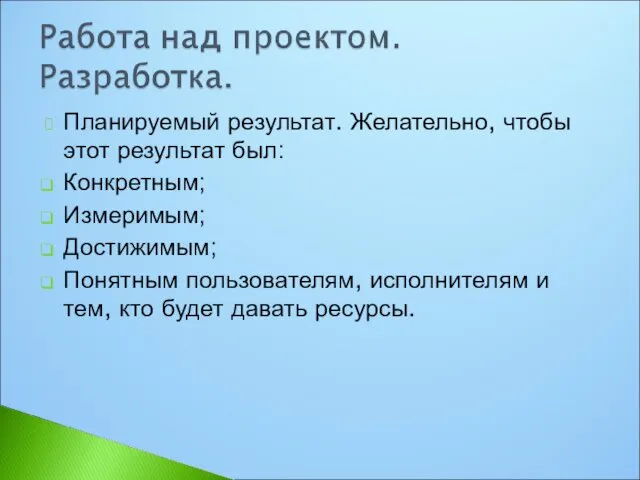 Планируемый результат. Желательно, чтобы этот результат был: Конкретным; Измеримым; Достижимым;