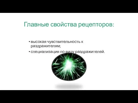 Главные свойства рецепторов: высокая чувствительность к раздражителям; специализация по виду раздражителей.