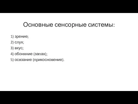 Основные сенсорные системы: 1) зрение; 2) слух; 3) вкус; 4) обоняние (запах); 5) осязание (прикосновение).