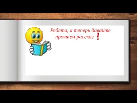 Ребята, а теперь давайте прочтем рассказ