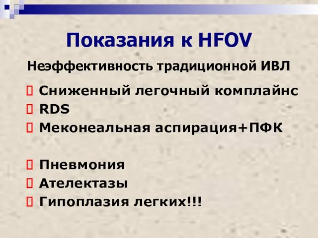 Показания к HFOV Неэффективность традиционной ИВЛ Сниженный легочный комплайнс RDS Меконеальная аспирация+ПФК Пневмония Ателектазы Гипоплазия легких!!!