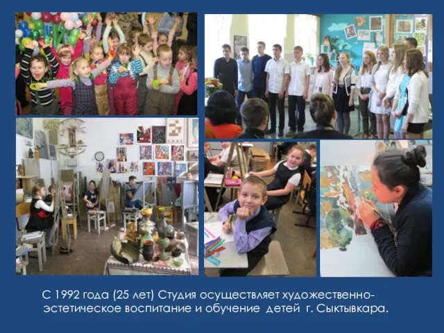 С 1992 года (25 лет) Студия осуществляет художественно-эстетическое воспитание и обучение детей г. Сыктывкара.