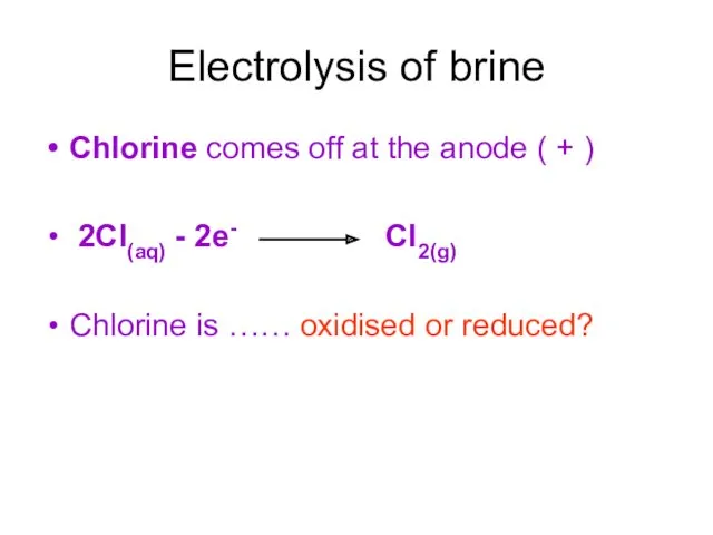Electrolysis of brine Chlorine comes off at the anode ( + ) 2Cl(aq)