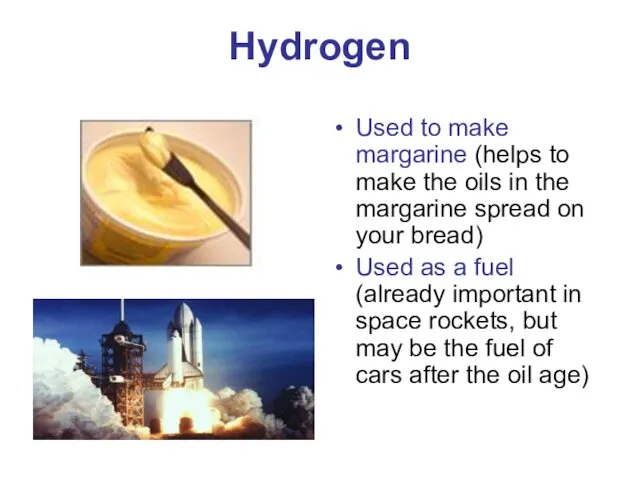 Hydrogen Used to make margarine (helps to make the oils in the margarine