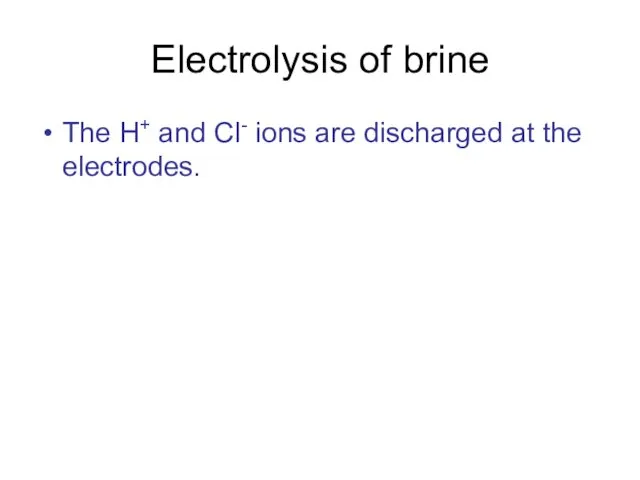 Electrolysis of brine The H+ and Cl- ions are discharged at the electrodes.