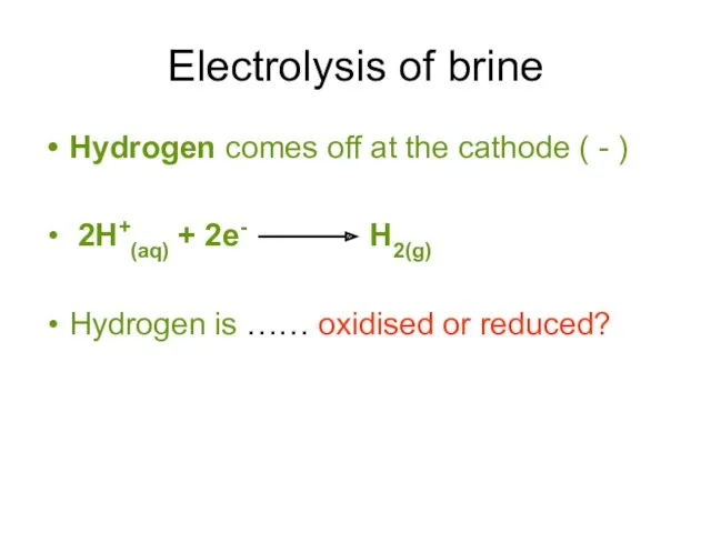 Electrolysis of brine Hydrogen comes off at the cathode (