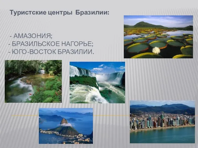 - АМАЗОНИЯ; - БРАЗИЛЬСКОЕ НАГОРЬЕ; - ЮГО-ВОСТОК БРАЗИЛИИ. Туристские центры Бразилии: