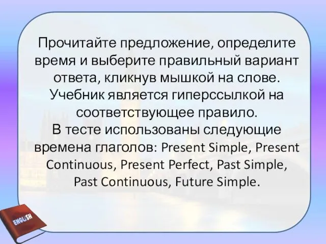 Прочитайте предложение, определите время и выберите правильный вариант ответа, кликнув