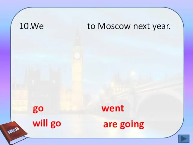will go are going went go 10.We to Moscow next year.